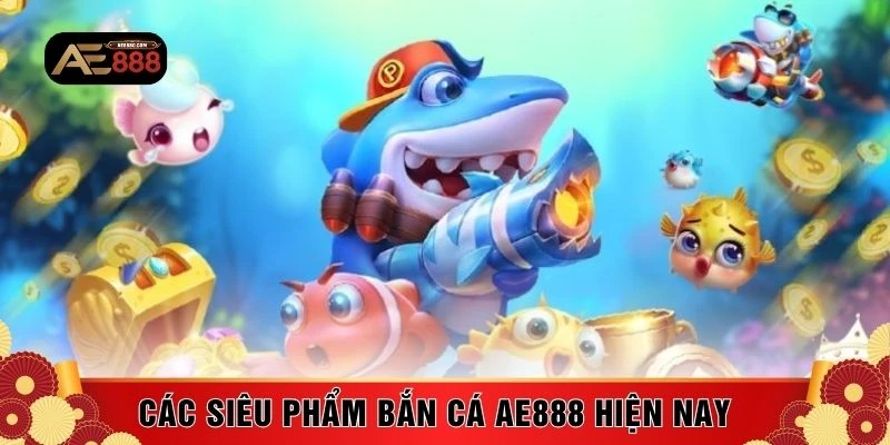 Các siêu phẩm bắn cá AE888 hiện nay