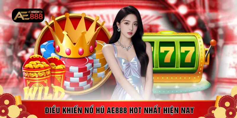 Điều khiến nổ hũ AE888 hot nhất hiện nay
