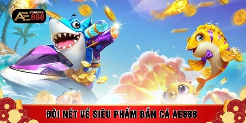 Đôi nét về siêu phẩm bắn cá AE888