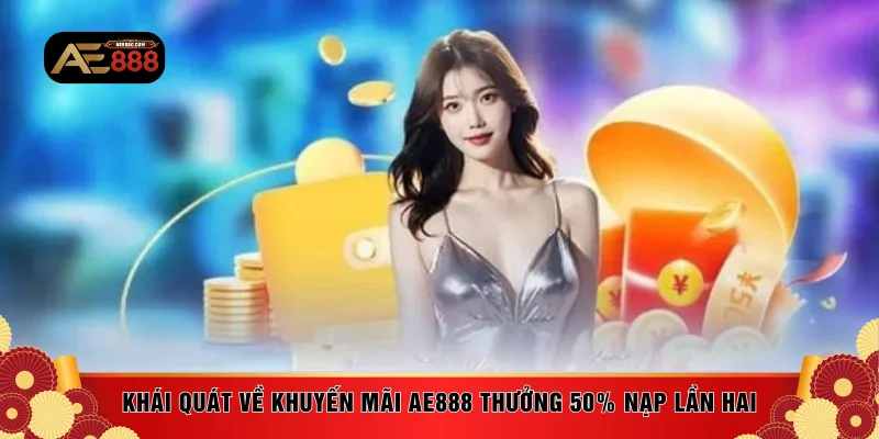 Khái quát về khuyến mãi AE888 thưởng 50% nạp lần hai