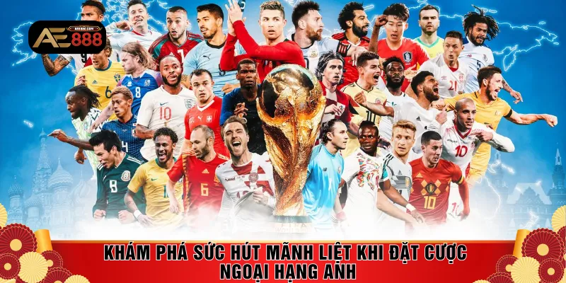 Khám phá sức hút mãnh liệt khi đặt cược Ngoại hạng Anh