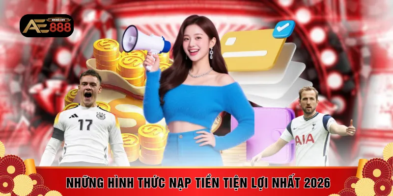 Những hình thức nạp tiền tiện lợi nhất 2026