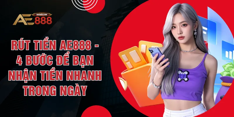 Rút Tiền AE888 - 4 Bước Để Bạn Nhận Tiền Nhanh Trong Ngày
