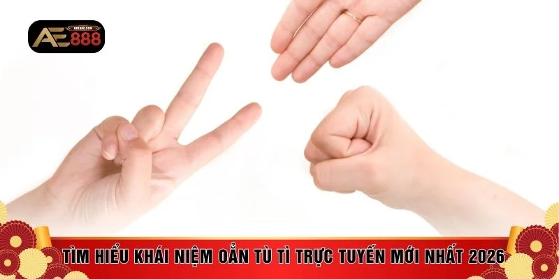 Tìm hiểu khái niệm oẳn tù tì trực tuyến mới nhất 2026