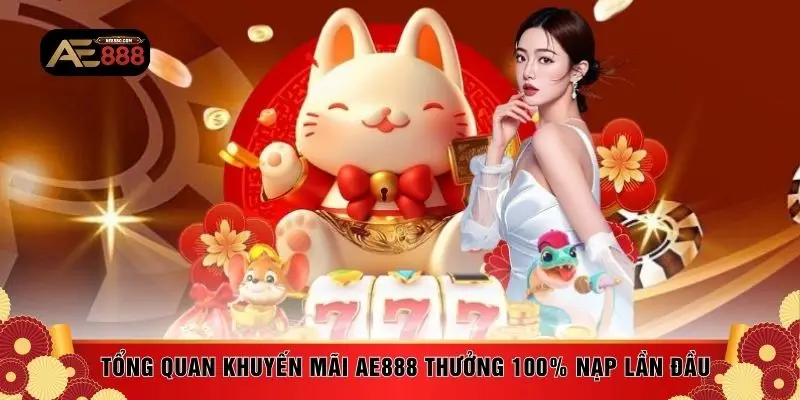 Tổng quan về khuyến mãi AE888 thưởng 100% nạp lần đầu